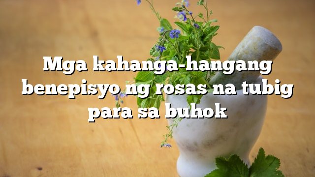 Mga kahanga-hangang benepisyo ng rosas na tubig para sa buhok