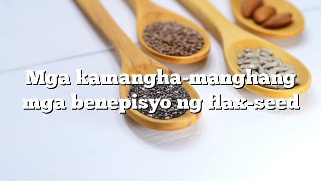 Mga kamangha-manghang mga benepisyo ng flax-seed