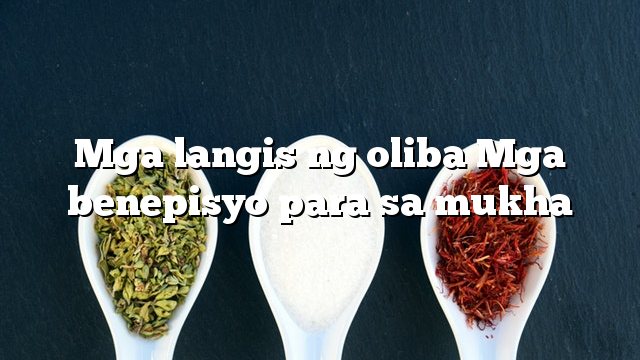 Mga langis ng oliba Mga benepisyo para sa mukha