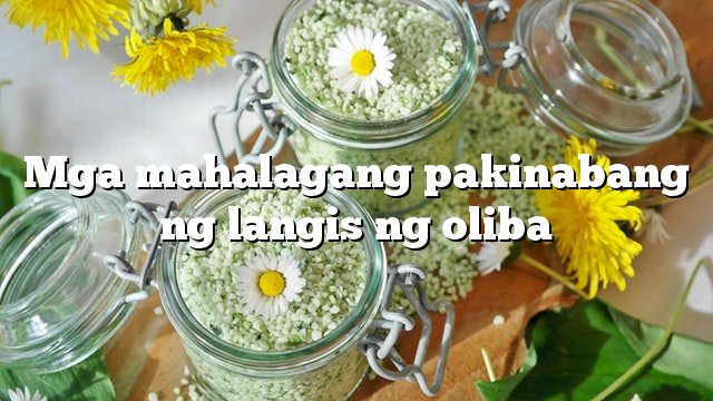 Mga mahalagang pakinabang ng langis ng oliba