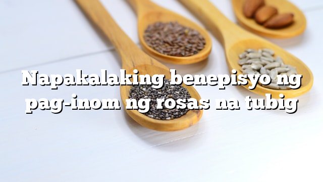 Napakalaking benepisyo ng pag-inom ng rosas na tubig