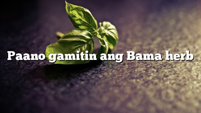 Paano gamitin ang Bama herb