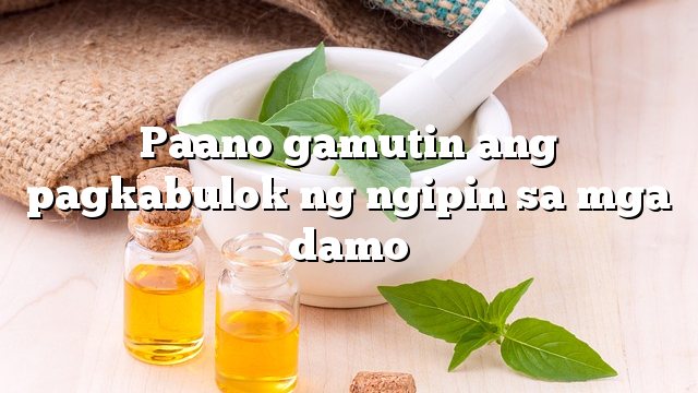 Paano gamutin ang pagkabulok ng ngipin sa mga damo