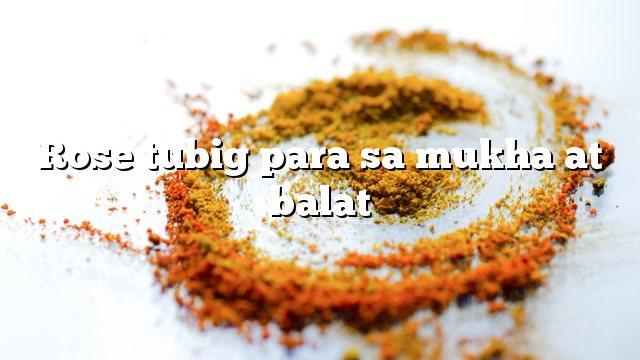 Rose tubig para sa mukha at balat